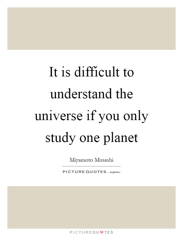 It is difficult to understand the universe if you only study one planet Picture Quote #1