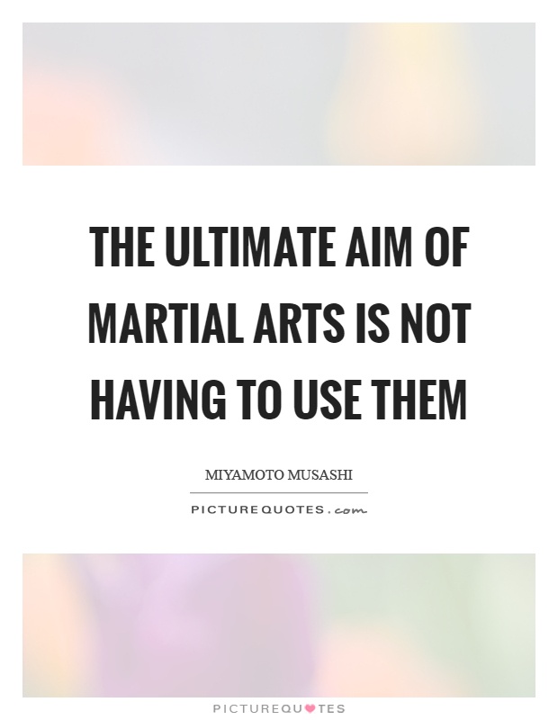 The ultimate aim of martial arts is not having to use them Picture Quote #1