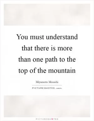 You must understand that there is more than one path to the top of the mountain Picture Quote #1