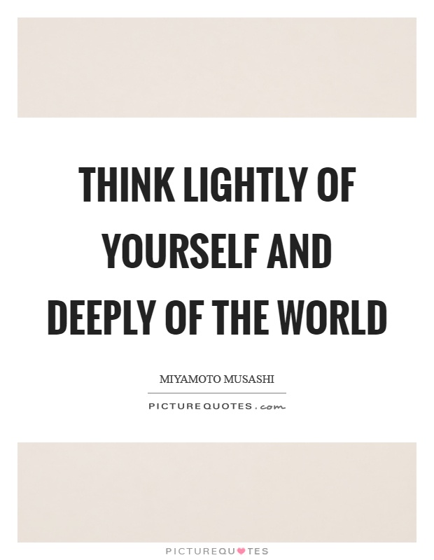 Think lightly of yourself and deeply of the world Picture Quote #1