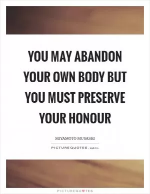 You may abandon your own body but you must preserve your honour Picture Quote #1