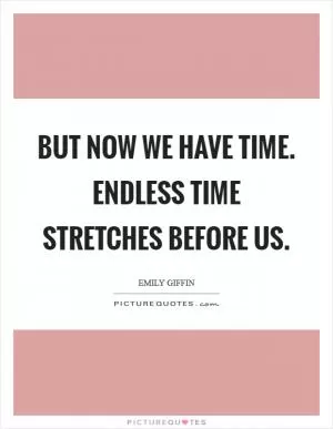 But now we have time. Endless time stretches before us Picture Quote #1