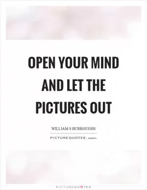 Open your mind and let the pictures out Picture Quote #1