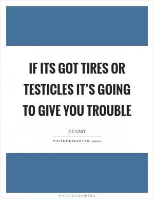 If its got tires or testicles it’s going to give you trouble Picture Quote #1