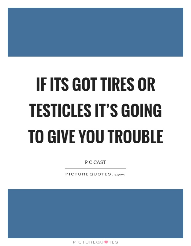 If its got tires or testicles it's going to give you trouble Picture Quote #1