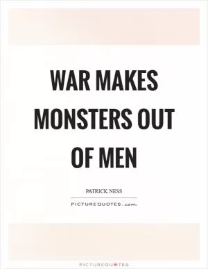 War makes monsters out of men Picture Quote #1