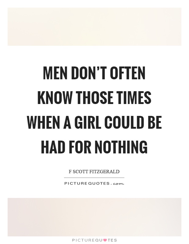 Men don't often know those times when a girl could be had for nothing Picture Quote #1