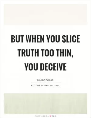 But when you slice truth too thin, you deceive Picture Quote #1