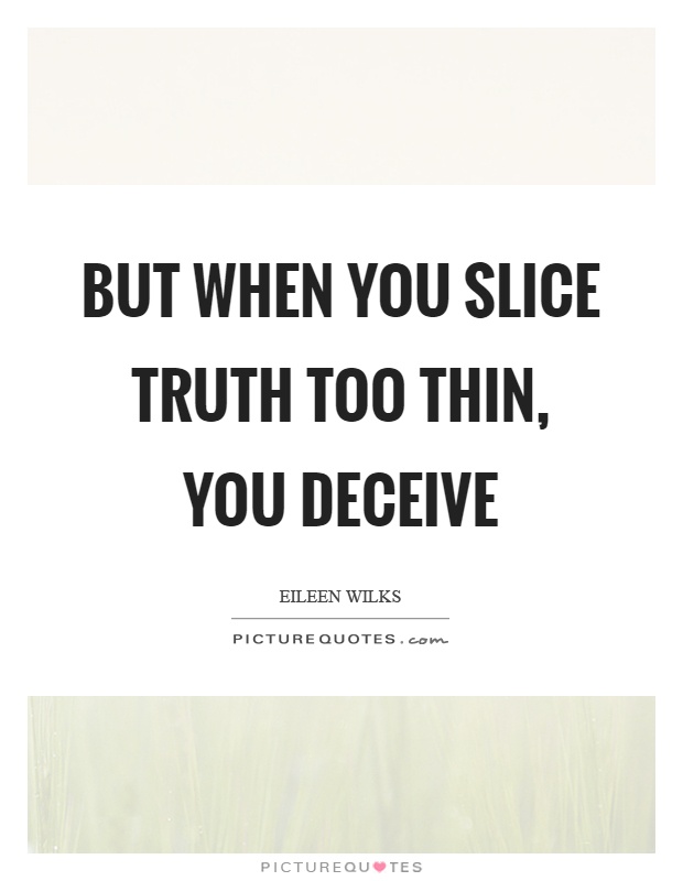 But when you slice truth too thin, you deceive Picture Quote #1