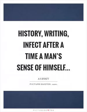 History, writing, infect after a time a man’s sense of himself Picture Quote #1
