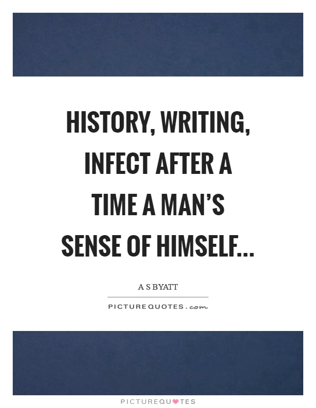 History, writing, infect after a time a man's sense of himself Picture Quote #1