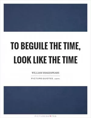 To beguile the time, look like the time Picture Quote #1