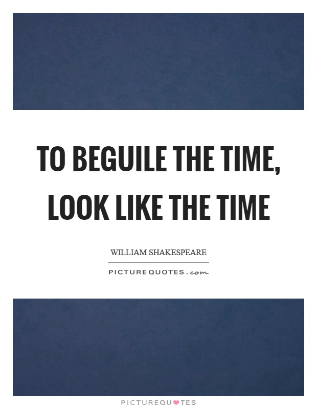 To beguile the time, look like the time Picture Quote #1