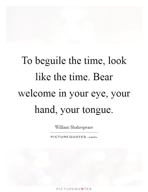 To beguile the time, look like the time. Bear welcome in your eye, your hand, your tongue Picture Quote #1