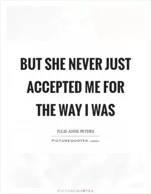 But she never just accepted me for the way I was Picture Quote #1
