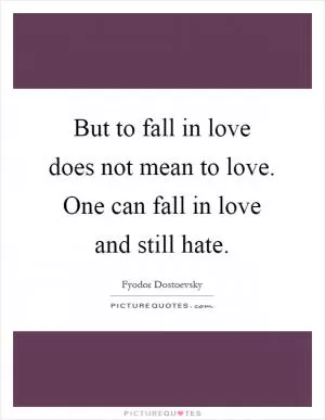 But to fall in love does not mean to love. One can fall in love and still hate Picture Quote #1