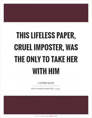 This lifeless paper, cruel imposter, was the only to take her with him Picture Quote #1