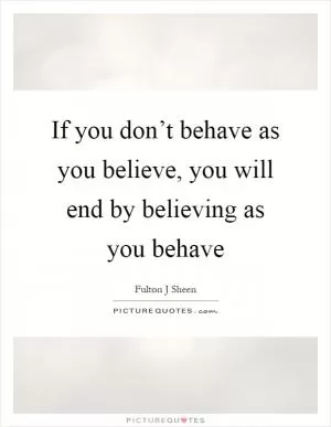 If you don’t behave as you believe, you will end by believing as you behave Picture Quote #1