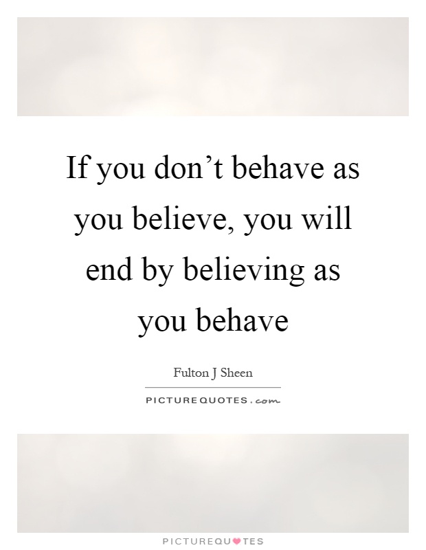 If you don't behave as you believe, you will end by believing as you behave Picture Quote #1