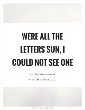 Were all the letters sun, I could not see one Picture Quote #1