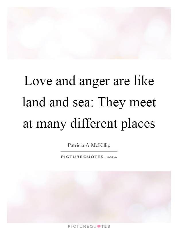 Love and anger are like land and sea: They meet at many different places Picture Quote #1