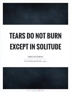 Tears do not burn except in solitude Picture Quote #1