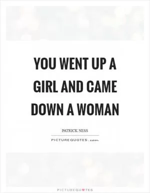 You went up a girl and came down a woman Picture Quote #1