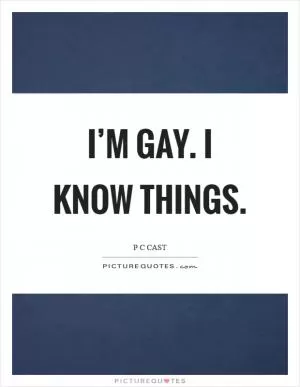 I’m gay. I know things Picture Quote #1