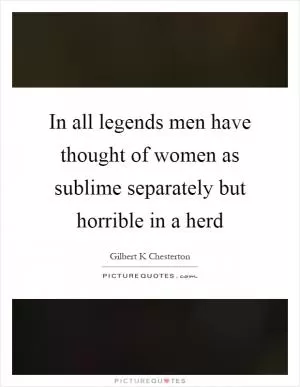 In all legends men have thought of women as sublime separately but horrible in a herd Picture Quote #1