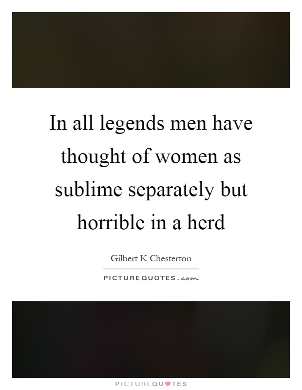 In all legends men have thought of women as sublime separately but horrible in a herd Picture Quote #1
