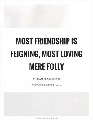 Most friendship is feigning, most loving mere folly Picture Quote #1