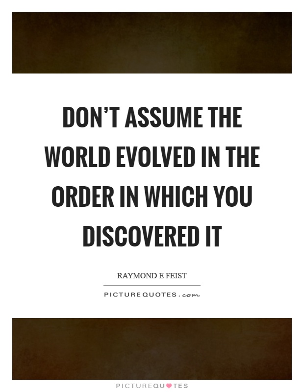 Don't assume the world evolved in the order in which you discovered it Picture Quote #1