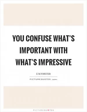 You confuse what’s important with what’s impressive Picture Quote #1