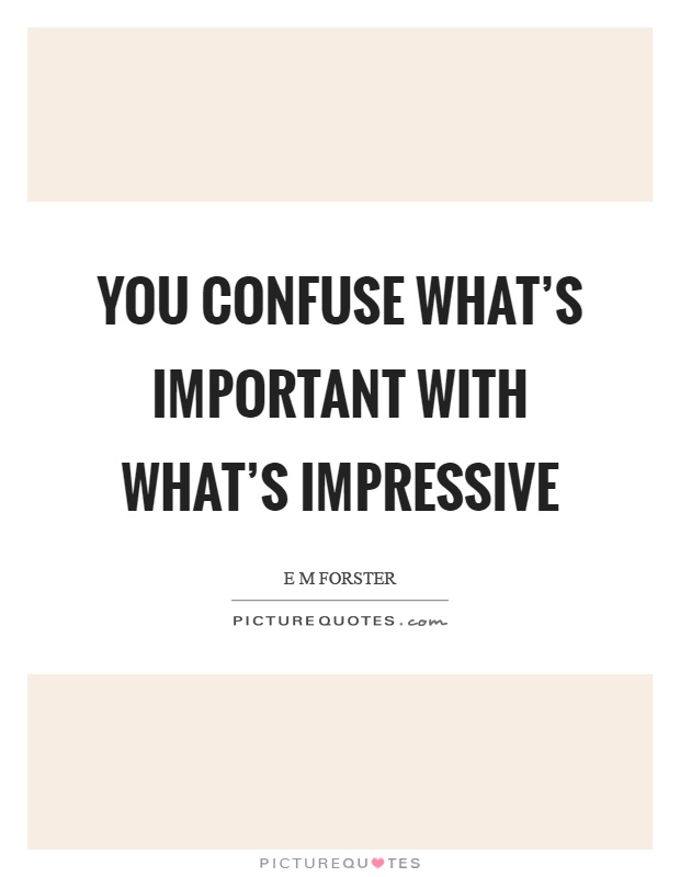 You confuse what's important with what's impressive Picture Quote #1
