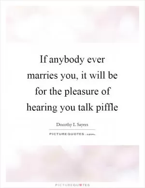 If anybody ever marries you, it will be for the pleasure of hearing you talk piffle Picture Quote #1
