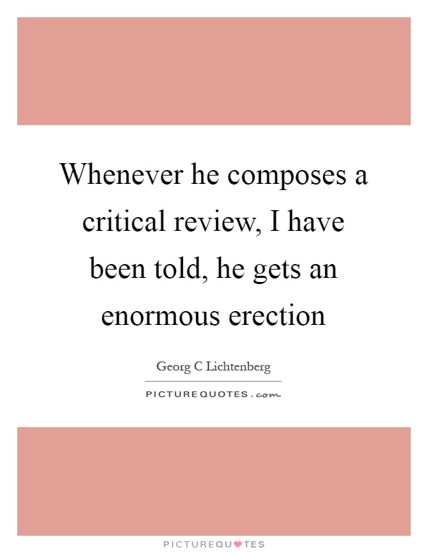 Whenever he composes a critical review, I have been told, he gets an enormous erection Picture Quote #1