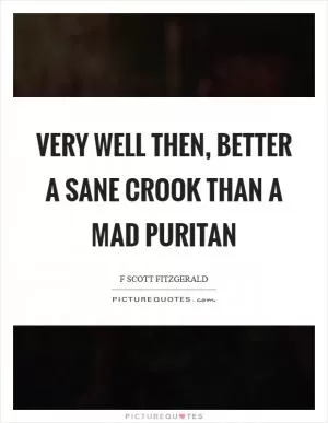 Very well then, better a sane crook than a mad puritan Picture Quote #1