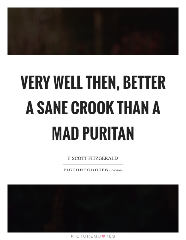 Very well then, better a sane crook than a mad puritan Picture Quote #1