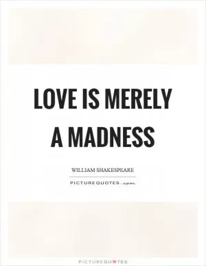 Love is merely a madness Picture Quote #1