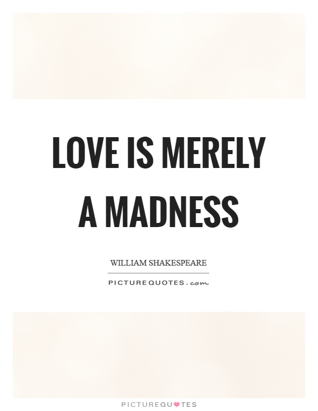 Love is merely a madness Picture Quote #1