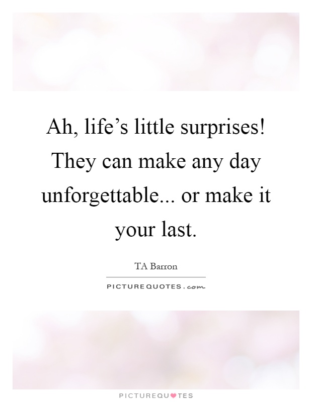 Ah, life's little surprises! They can make any day unforgettable... or make it your last Picture Quote #1