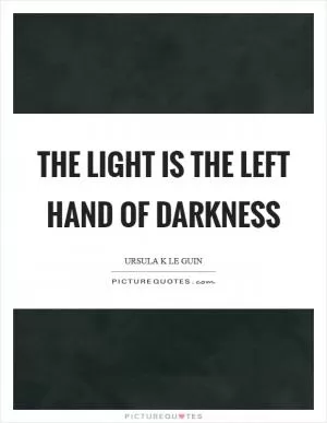 The light is the left hand of darkness Picture Quote #1