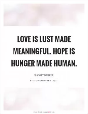 Love is lust made meaningful. Hope is hunger made human Picture Quote #1