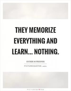 They memorize everything and learn... nothing Picture Quote #1