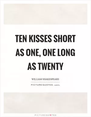 Ten kisses short as one, one long as twenty Picture Quote #1
