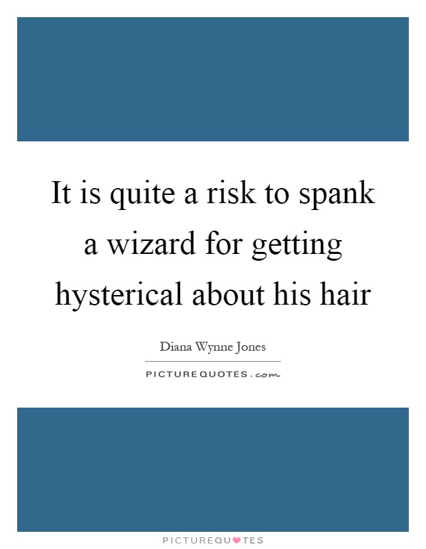 It is quite a risk to spank a wizard for getting hysterical about his hair Picture Quote #1