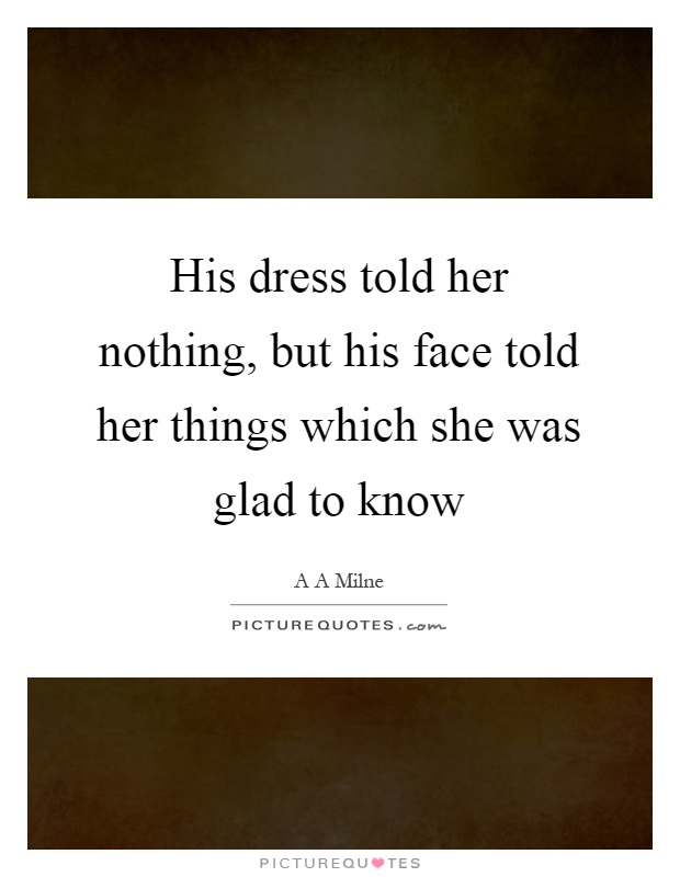 His dress told her nothing, but his face told her things which she was glad to know Picture Quote #1