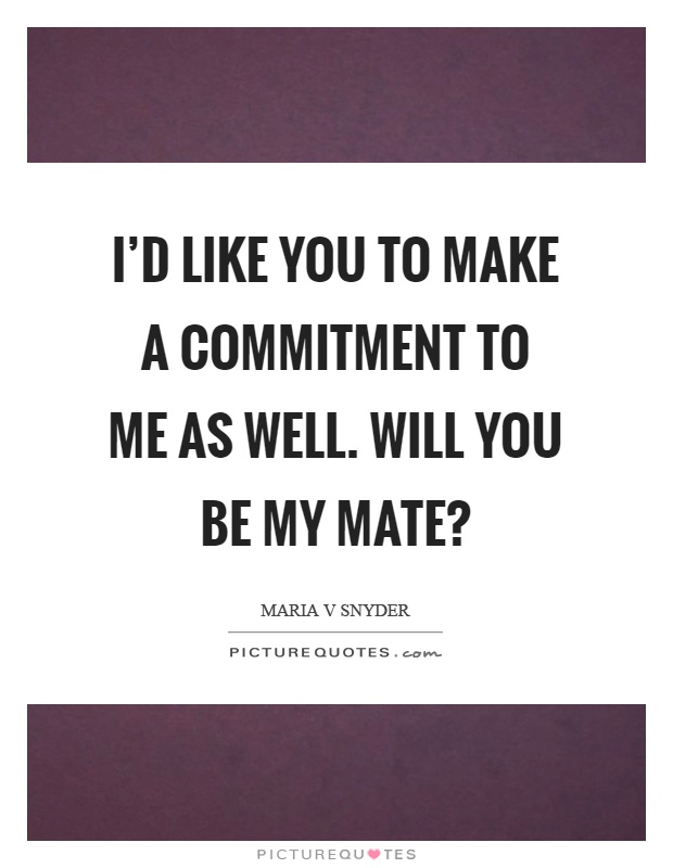 I'd like you to make a commitment to me as well. Will you be my mate? Picture Quote #1