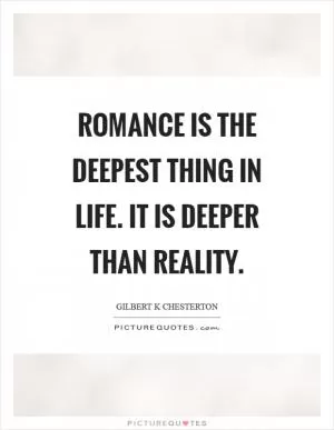 Romance is the deepest thing in life. It is deeper than reality Picture Quote #1