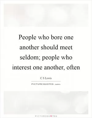 People who bore one another should meet seldom; people who interest one another, often Picture Quote #1